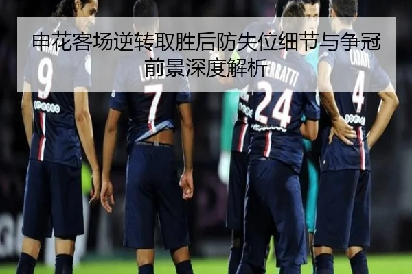 申花客场逆转取胜后防失位细节与争冠前景深度解析