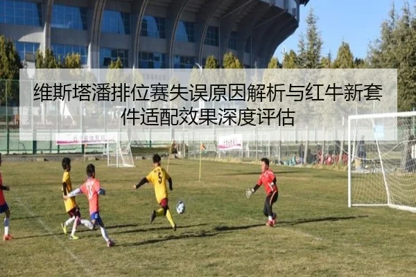 维斯塔潘排位赛失误原因解析与红牛新套件适配效果深度评估