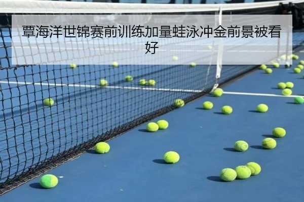 覃海洋世锦赛前训练加量蛙泳冲金前景被看好