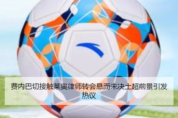 费内巴切接触莱奥律师转会悬而未决土超前景引发热议