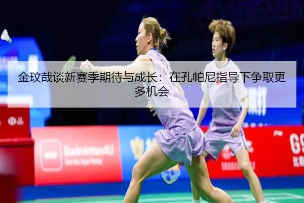 金玟哉谈新赛季期待与成长：在孔帕尼指导下争取更多机会